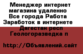 Менеджер интернет-магазина удаленно - Все города Работа » Заработок в интернете   . Дагестан респ.,Геологоразведка п.